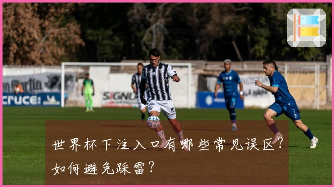 世界杯下注入口有哪些常见误区？如何避免踩雷？