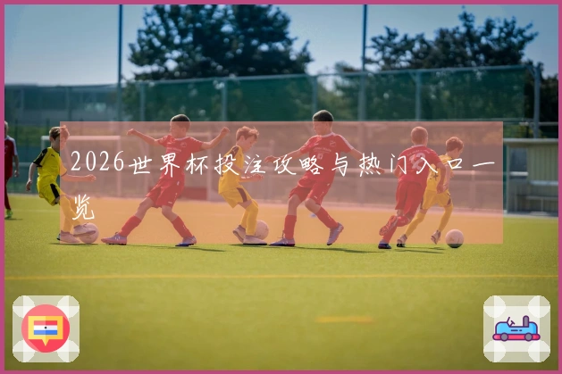 2026世界杯投注攻略与热门入口一览