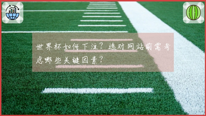 世界杯如何下注？选对网站前需考虑哪些关键因素？