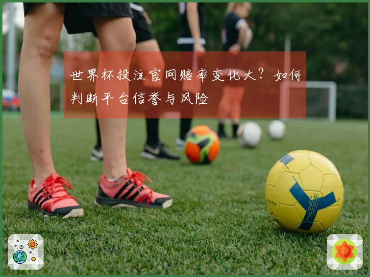 世界杯投注官网赔率变化大?如何判断平台信誉与风险
