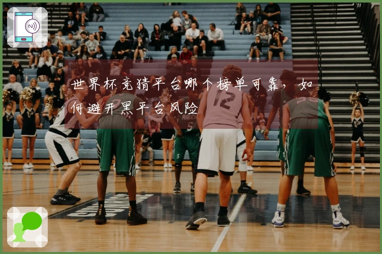 世界杯竞猜平台哪个榜单可靠，如何避开黑平台风险