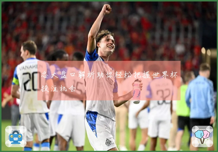 各大盘口解析助你轻松把握世界杯投注机会