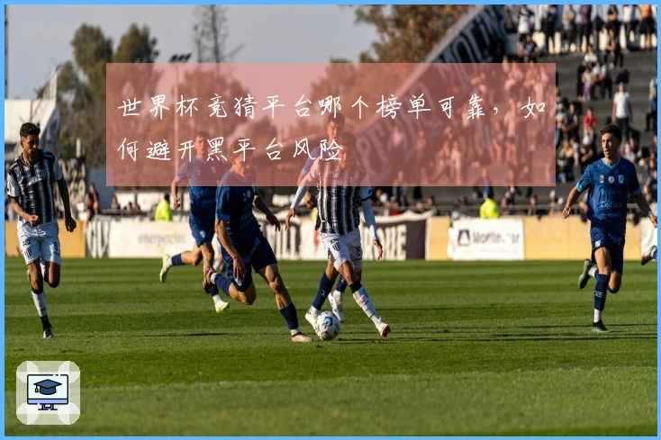 世界杯竞猜平台哪个榜单可靠，如何避开黑平台风险