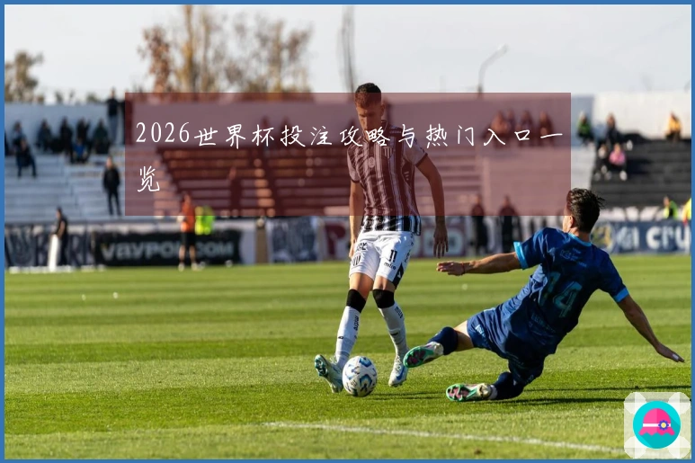 2026世界杯投注攻略与热门入口一览