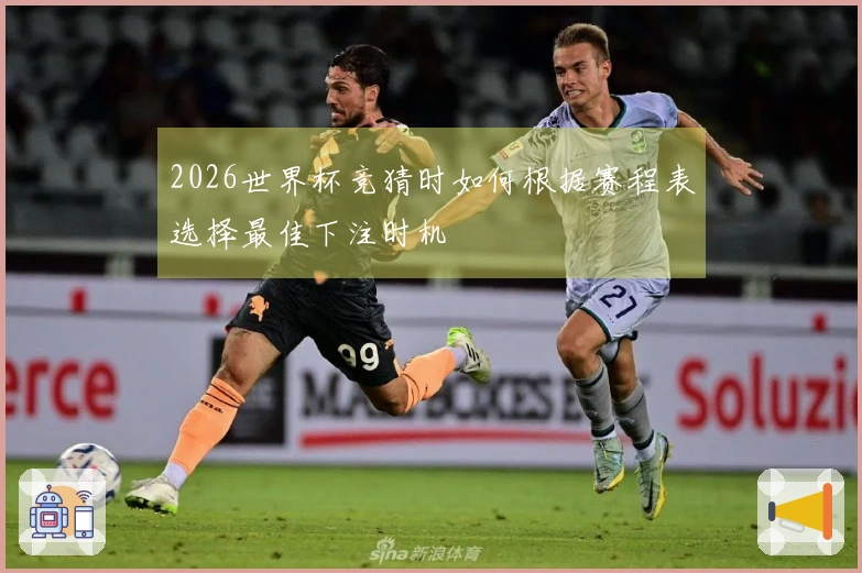2026世界杯竞猜时如何根据赛程表选择最佳下注时机