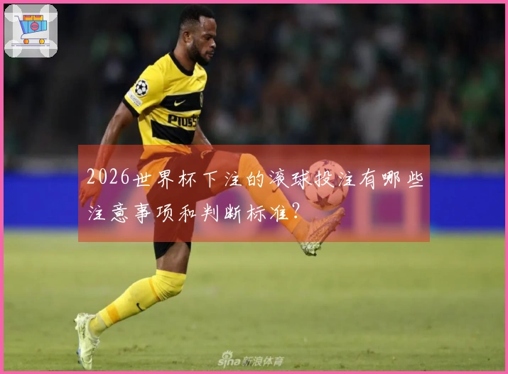2026世界杯下注的滚球投注有哪些注意事项和判断标准？